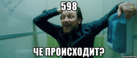 598 че происходит?