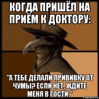 когда пришёл на приём к доктору: "а тебе делали прививку от чумы? если нет, ждите меня в гости."