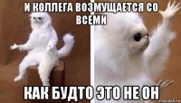 и коллега возмущается со всеми как будто это не он