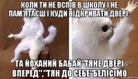 коли ти не вспів в школу і не пам'ятаєш і куди відкривати двері: та йоханий бабай"тяне двері вперед","тян до себе"белісімо