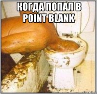 когда попал в point blank 