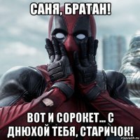 саня, братан! вот и сорокет... с днюхой тебя, старичок!