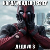 когда увидел трелер дедпул 3