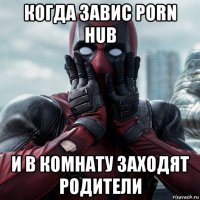 когда завис porn hub и в комнату заходят родители