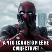  а что если его и её не существует