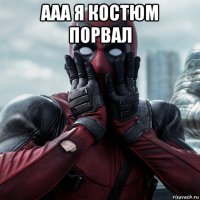 ааа я костюм порвал 