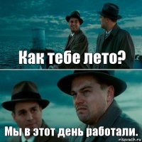 Как тебе лето? Мы в этот день работали.