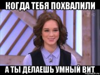 когда тебя похвалили а ты делаешь умный вит