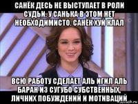 санёк десь не выступает в роли судьи. у санька в этом нет необходимисто. санёк хуй клал всю работу сделает аль игил аль баран из сугубо субственных, личних побуждений и мотиваций