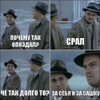 Почему так опоздал? Срал Че так долго то? За себя и за Сашку