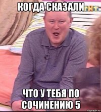 когда сказали что у тебя по сочинению 5