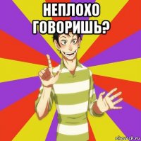 неплохо говоришь? 