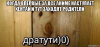 когда впервые за все аниме наступает хентай и тут заходят родители 