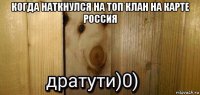 когда наткнулся на топ клан на карте россия 