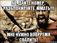 ав, дайте номер, разблокируйте, ммать!!! мне нужно воврремя свалить!