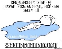 когда понтовался перед вакуленко на самокате , но некито забрал её жызнь боыль(((9((9((