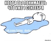 когда ты понимаешь что уже 1 сентебря 