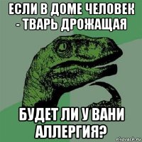 если в доме человек - тварь дрожащая будет ли у вани аллергия?