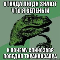 откуда люди знают что я зеленый и почему спинозавр победил тираннозавра