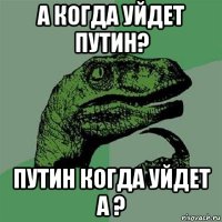 а когда уйдет путин? путин когда уйдет а ?