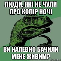 люди, які не чули про колір ночі ви напевно бачили мене живим?