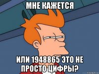 мне кажется или 1948865 это не просто цифры?