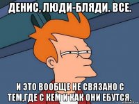 денис, люди-бляди. все. и это вообще не связано с тем,где с кем и как они ебутся.