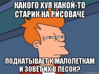 какого хуя какой-то старик на рисоваче подкатывает к малолеткам и зовёт их в лесок?