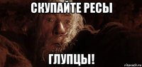 скупайте ресы глупцы!