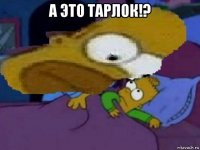 а это тарлок!? 