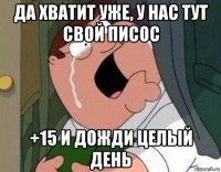 да хватит уже, у нас тут свой писос +15 и дожди целый день