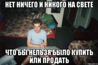 нет ничего и никого на свете что бы нельзя было купить или продать