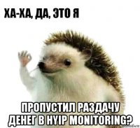  пропустил раздачу денег в hyip monitoring?