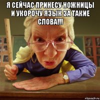 я сейчас принесу ножницы и укорочу язык за такие слова!!! 