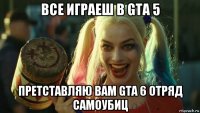 все играеш в gta 5 претставляю вам gta 6 отряд самоубиц