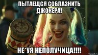 пытаещся соблазнить джокера! не*уя неполучица!!!!