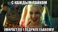 с каждым лайком умирает по 1 педриле ебаному!