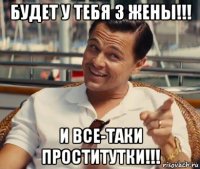 будет у тебя 3 жены!!! и все-таки проститутки!!!