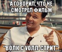 а говорил, что не смотрел фильм "волк с уолл-стрит".