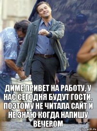 диме привет на работу, у нас сегодня будут гости, поэтому не читала сайт и не знаю когда напишу вечером