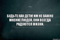 Будьте как дети! Им не важно мнение людей, они всегда радуются жизни.