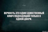 Верность-это один единственный ключ подходящий только к одной двери.