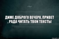 диме доброго вечера, привет , рада читать твои тексты