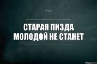 Старая пизда молодой не станет