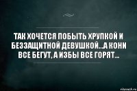 Так хочется побыть хрупкой и беззащитной девушкой...а кони все бегут, а избы все горят...