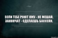 Если тебе роют яму - не мешай. Закончат - сделаешь бассейн.