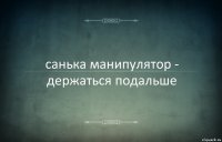 санька манипулятор - держаться подальше