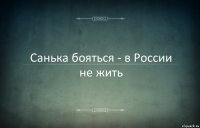 Санька бояться - в России не жить