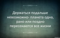 Держаться подальше невозможно- планета одна, рано или поздно пересекаются все жизни