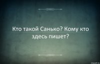 Кто такой Санько? Кому кто здесь пишет?